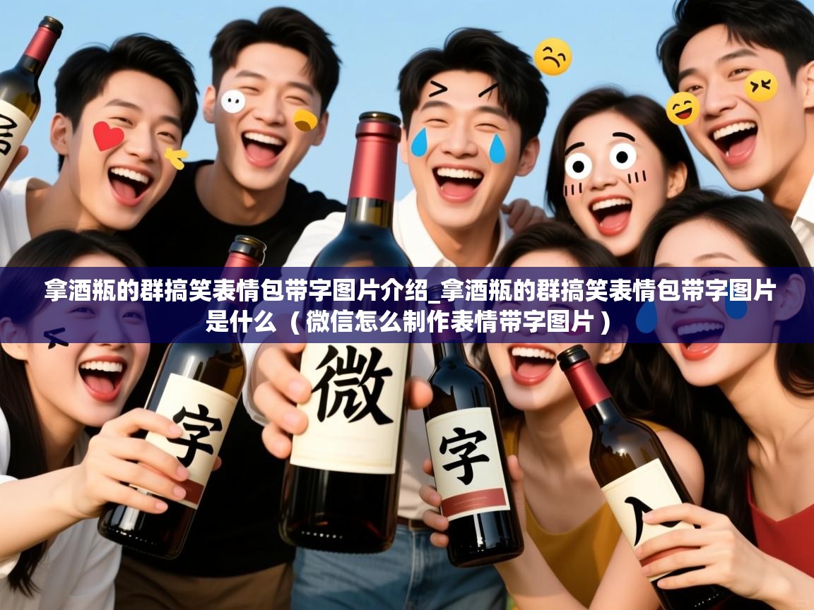 拿酒瓶的群搞笑表情包带字图片介绍_拿酒瓶的群搞笑表情包带字图片是什么 ( 微信怎么制作表情带字图片 ) 拿酒瓶的群搞笑表情包带字图片介绍_拿酒瓶的群搞笑表情包带字图片是什么 ( 微信怎么制作表情带字图片 )
