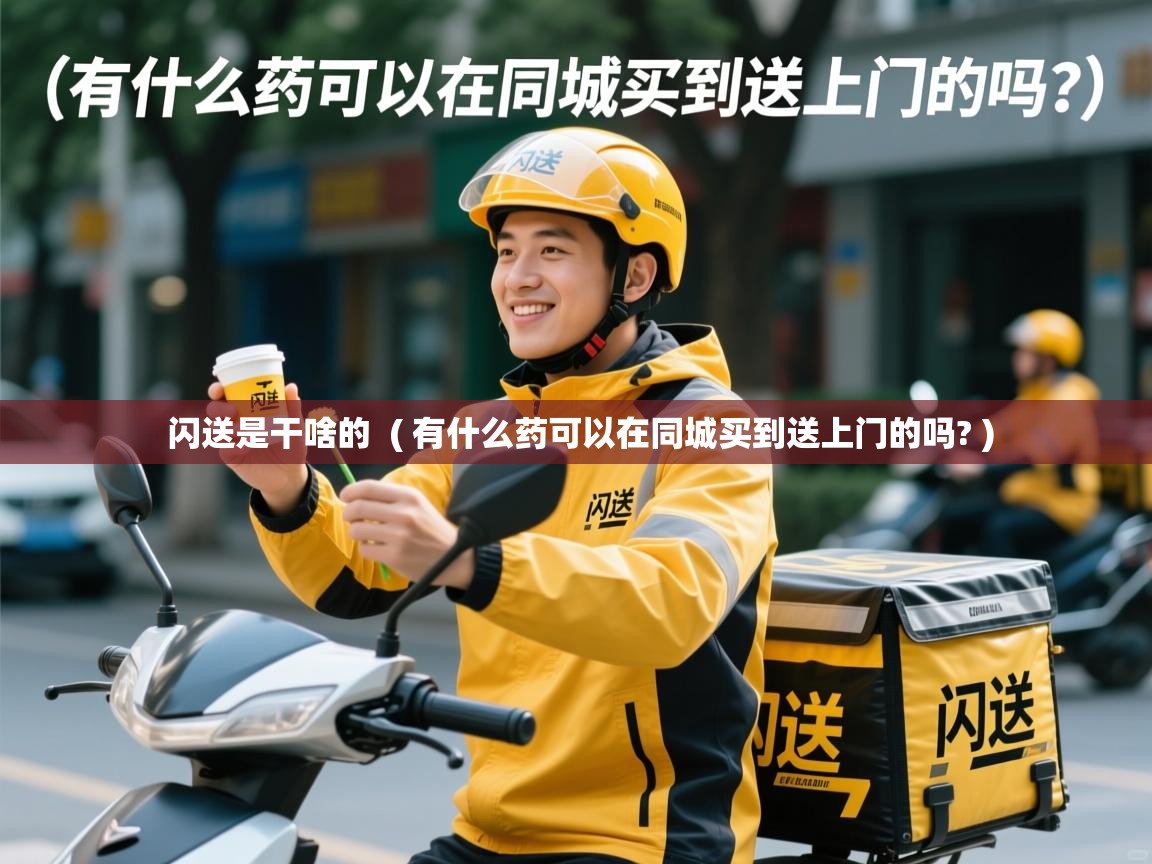  闪送是干啥的  ( 有什么药可以在同城买到送上门的吗? )