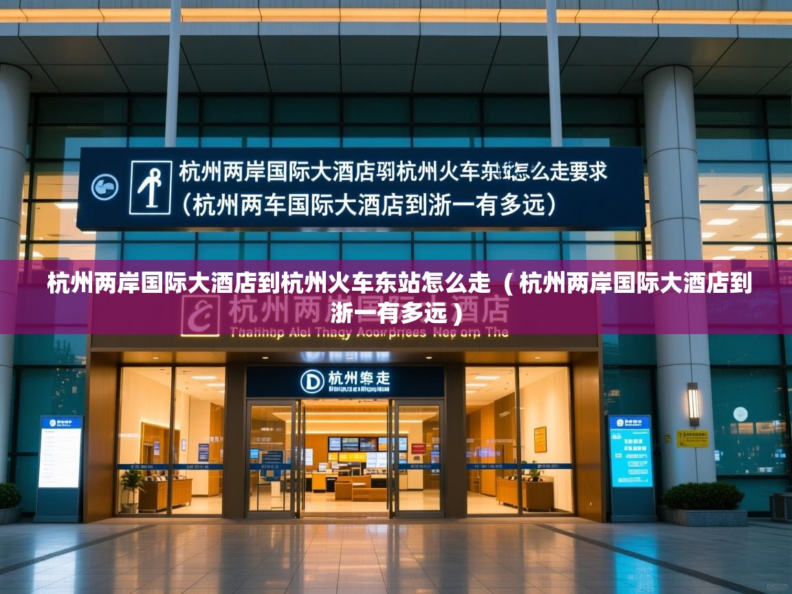  杭州两岸国际大酒店到杭州火车东站怎么走  ( 杭州两岸国际大酒店到浙一有多远 )