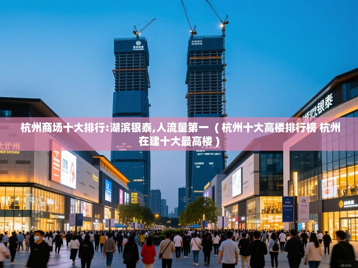  杭州商场十大排行:湖滨银泰,人流量第一  ( 杭州十大高楼排行榜 杭州在建十大最高楼 )
