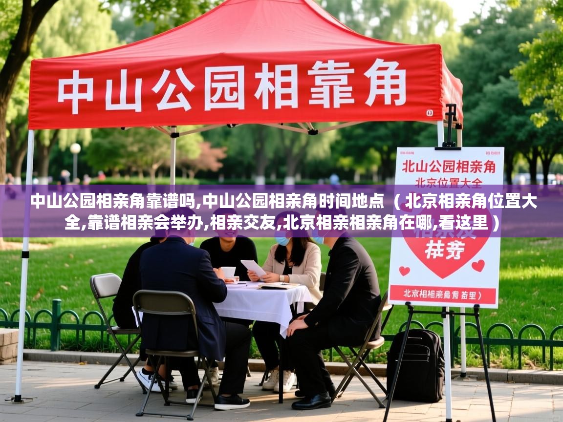  中山公园相亲角靠谱吗,中山公园相亲角时间地点  ( 北京相亲角位置大全,靠谱相亲会举办,相亲交友,北京相亲相亲角在哪,看这里 )