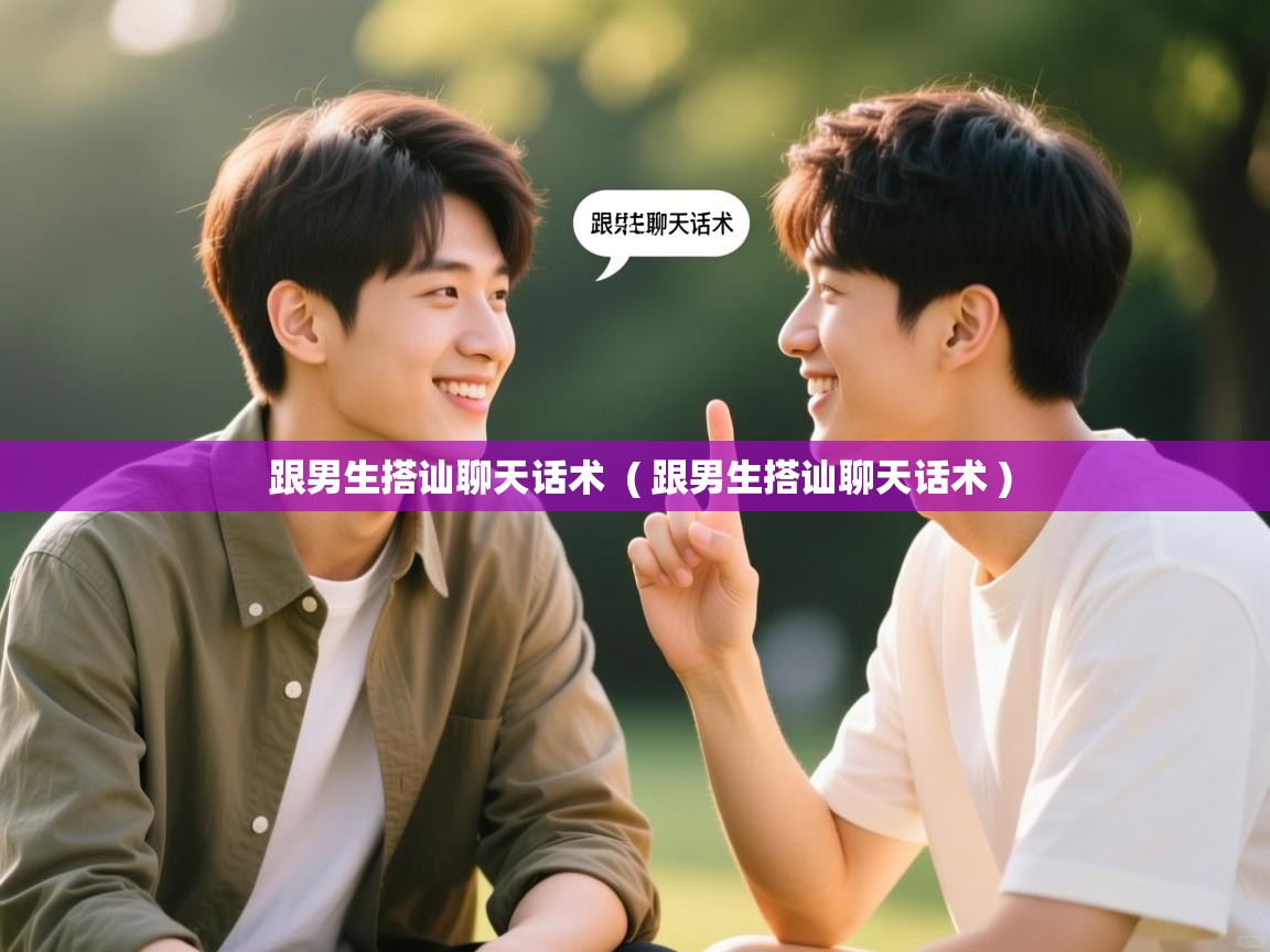  跟男生搭讪聊天话术  ( 跟男生搭讪聊天话术 )