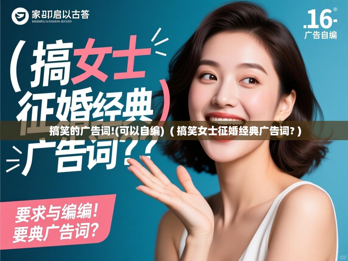 搞笑的广告词!(可以自编) ( 搞笑女士征婚经典广告词? ) 搞笑的广告词!(可以自编) ( 搞笑女士征婚经典广告词? )