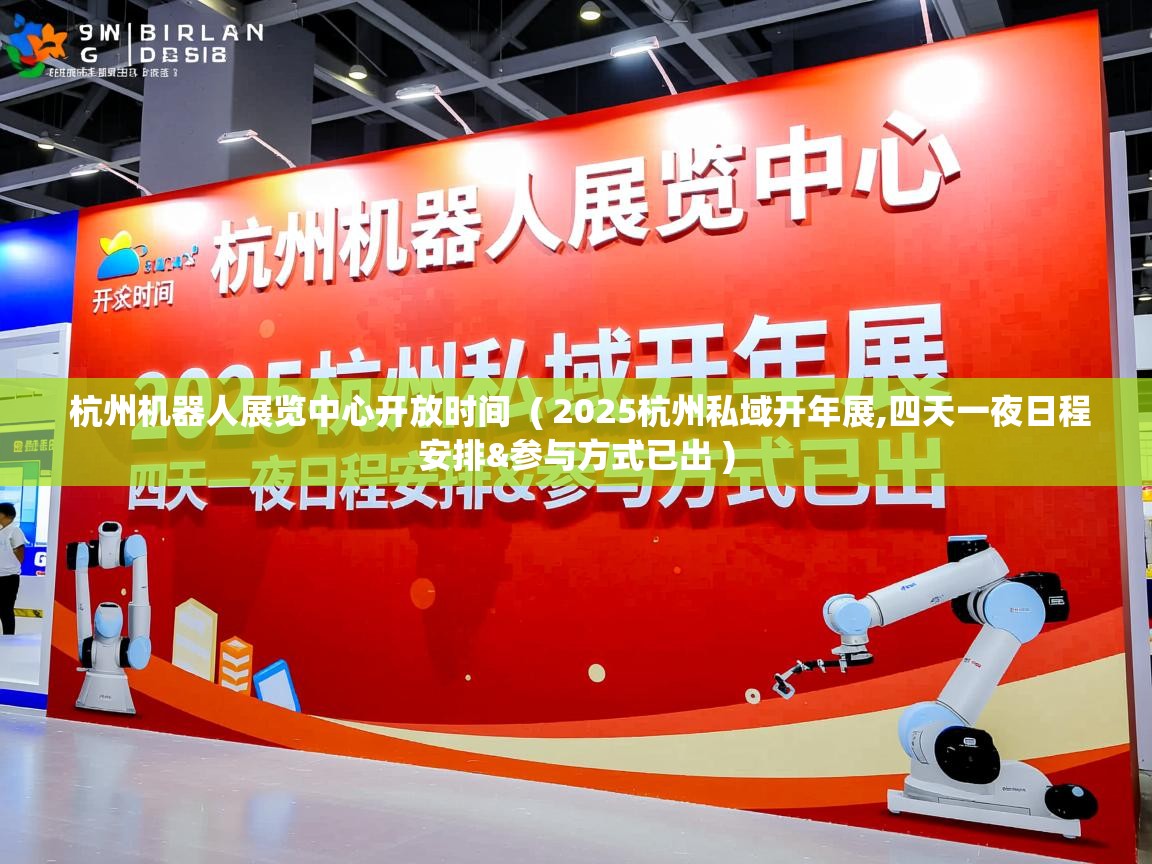  杭州机器人展览中心开放时间  ( 2025杭州私域开年展,四天一夜日程安排&参与方式已出 )