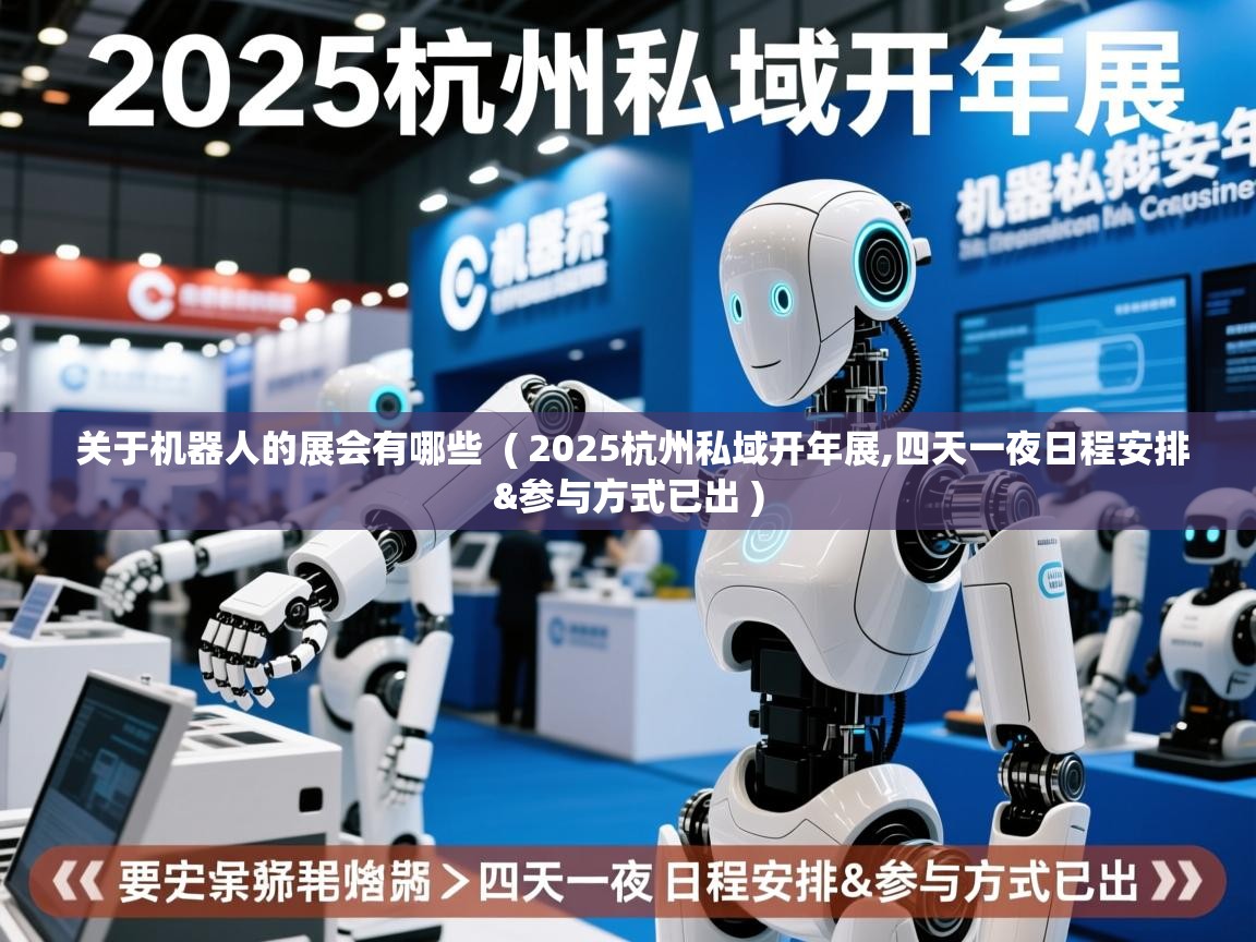  关于机器人的展会有哪些  ( 2025杭州私域开年展,四天一夜日程安排&参与方式已出 )