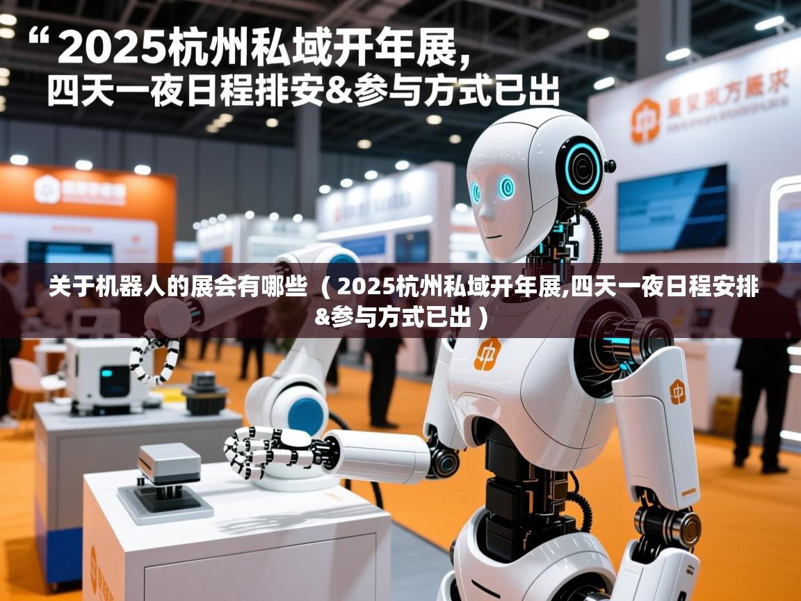  关于机器人的展会有哪些  ( 2025杭州私域开年展,四天一夜日程安排&参与方式已出 )