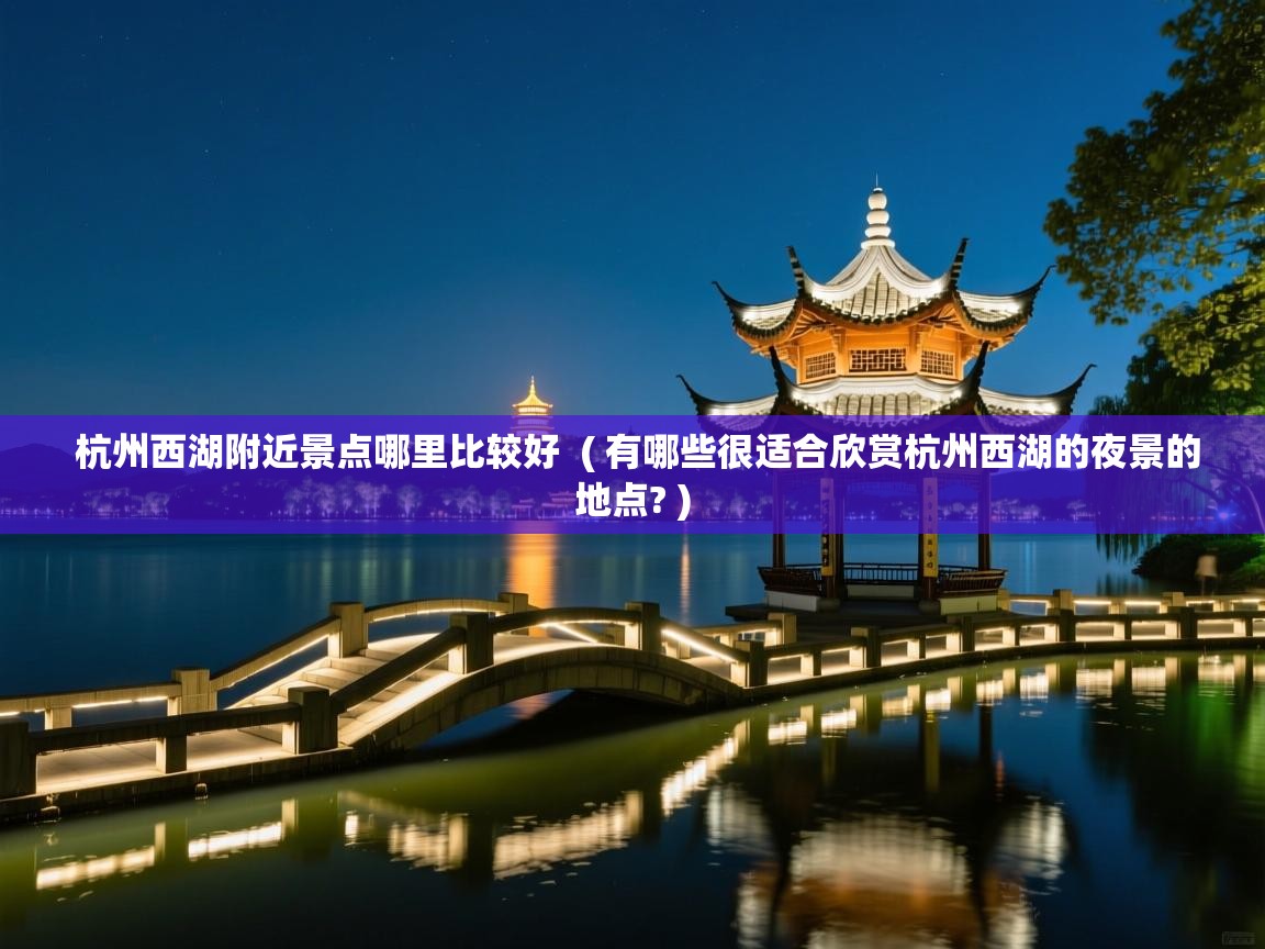 杭州西湖附近景点哪里比较好 ( 有哪些很适合欣赏杭州西湖的夜景的地点? ) 杭州西湖附近景点哪里比较好 ( 有哪些很适合欣赏杭州西湖的夜景的地点? )