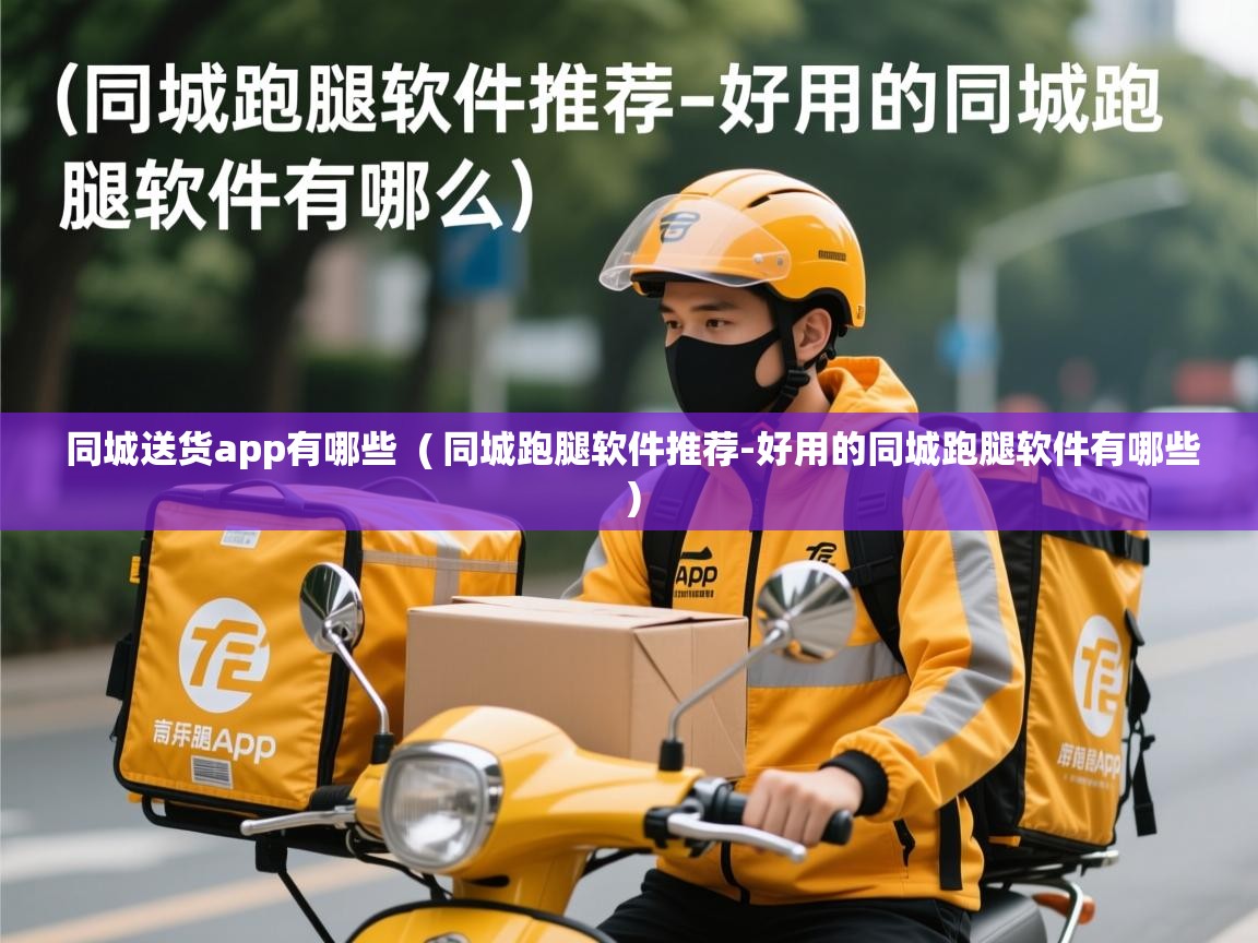  同城送货app有哪些  ( 同城跑腿软件推荐-好用的同城跑腿软件有哪些 )