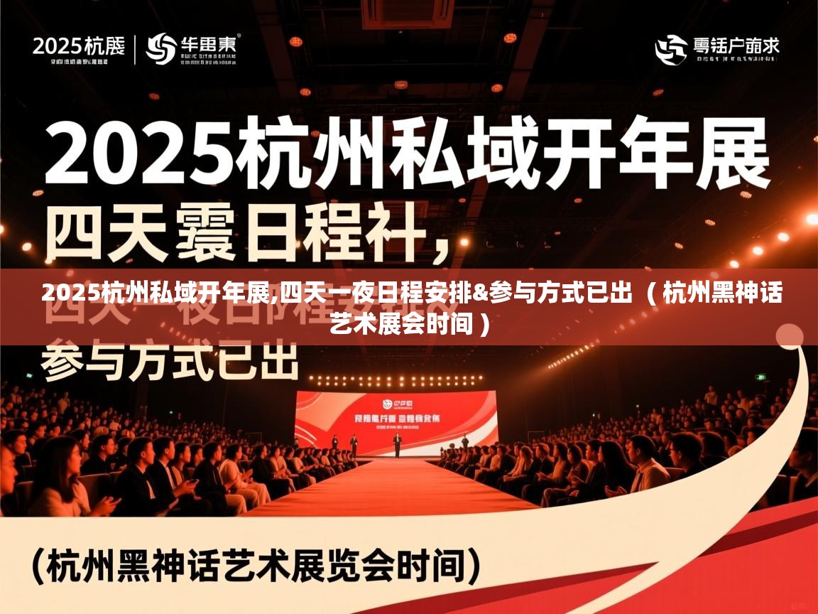  2025杭州私域开年展,四天一夜日程安排&参与方式已出  ( 杭州黑神话艺术展会时间 )