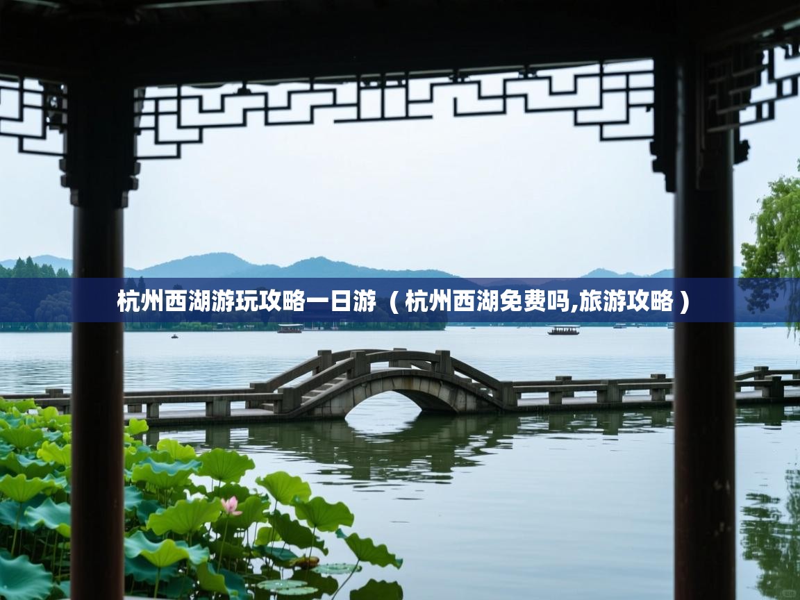  杭州西湖游玩攻略一日游  ( 杭州西湖免费吗,旅游攻略 )