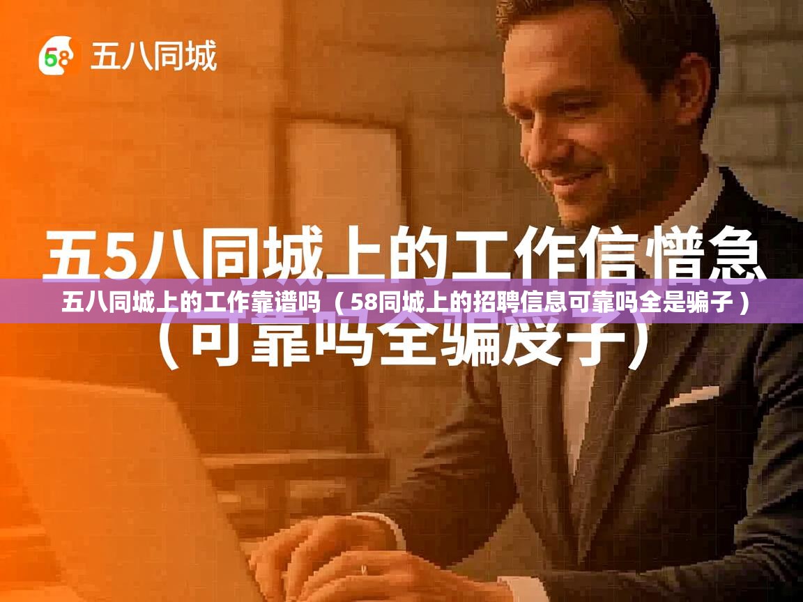  五八同城上的工作靠谱吗  ( 58同城上的招聘信息可靠吗全是骗子 )