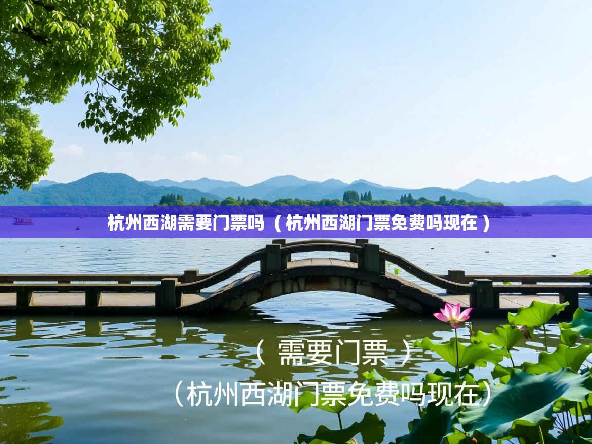 杭州西湖需要门票吗 ( 杭州西湖门票免费吗现在 ) 杭州西湖需要门票吗 ( 杭州西湖门票免费吗现在 )
