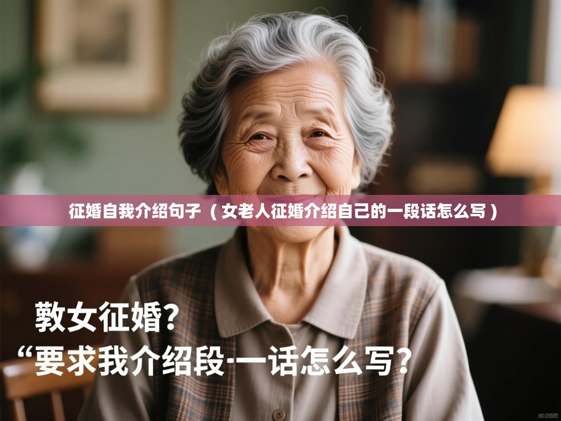  征婚自我介绍句子  ( 女老人征婚介绍自己的一段话怎么写 )