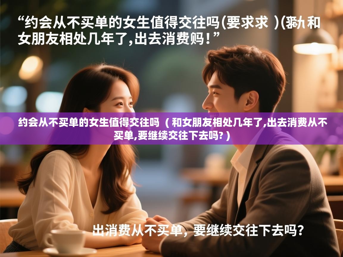  约会从不买单的女生值得交往吗  ( 和女朋友相处几年了,出去消费从不买单,要继续交往下去吗? )