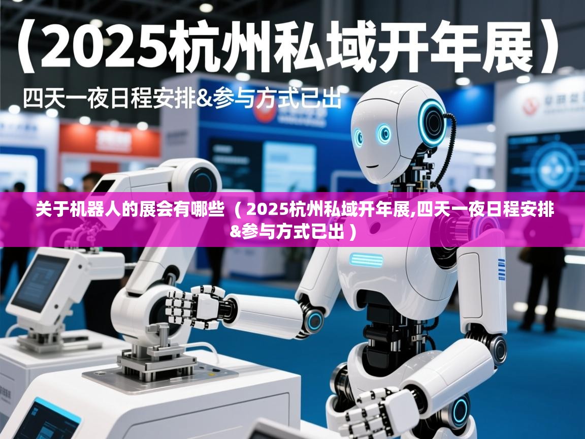  关于机器人的展会有哪些  ( 2025杭州私域开年展,四天一夜日程安排&参与方式已出 )