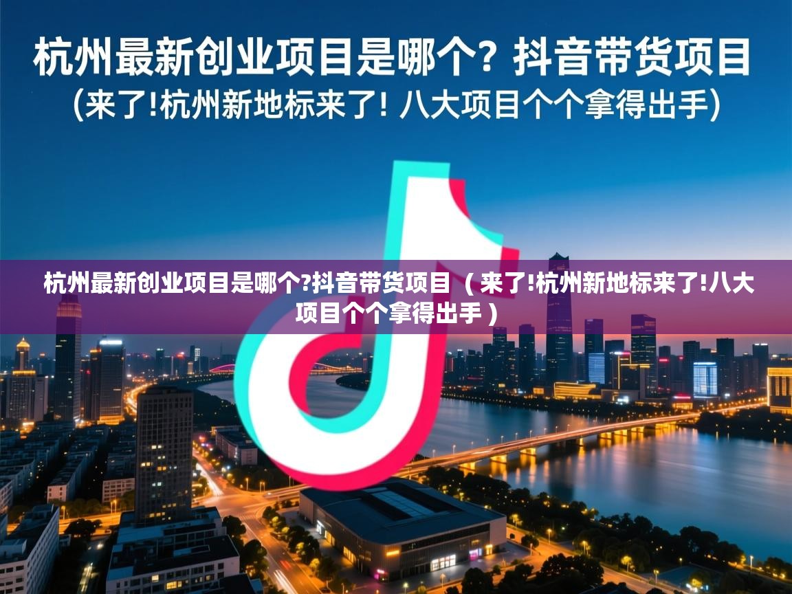  杭州最新创业项目是哪个?抖音带货项目  ( 来了!杭州新地标来了!八大项目个个拿得出手 )