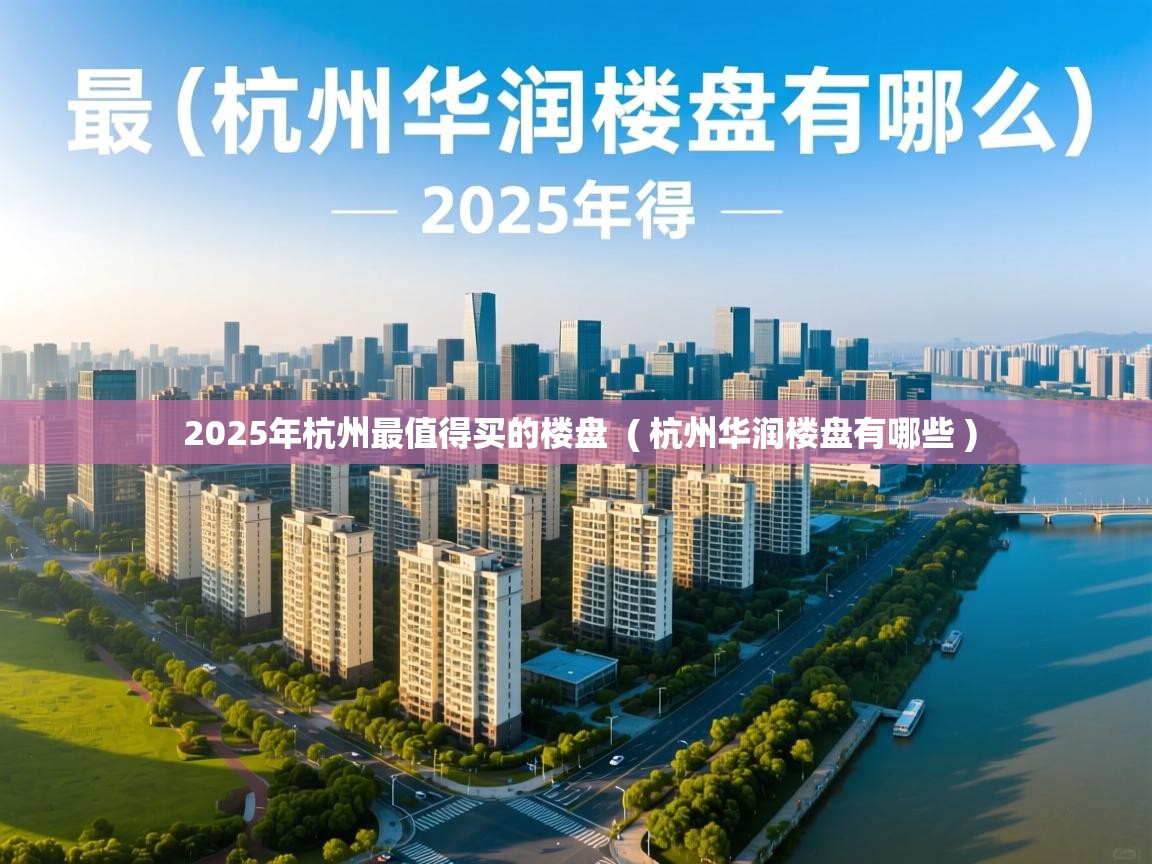  2025年杭州最值得买的楼盘  ( 杭州华润楼盘有哪些 )