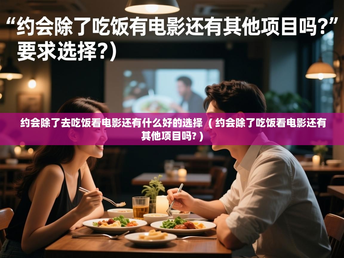  约会除了去吃饭看电影还有什么好的选择  ( 约会除了吃饭看电影还有其他项目吗? )