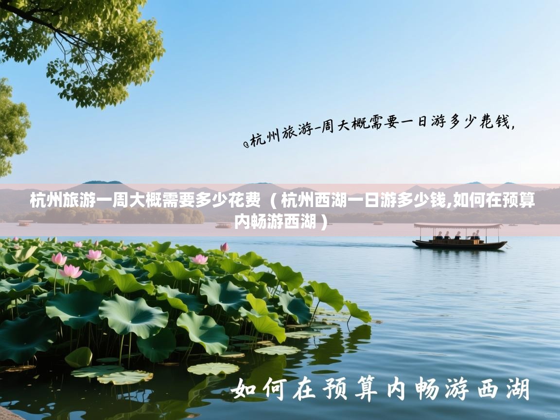  杭州旅游一周大概需要多少花费  ( 杭州西湖一日游多少钱,如何在预算内畅游西湖 )