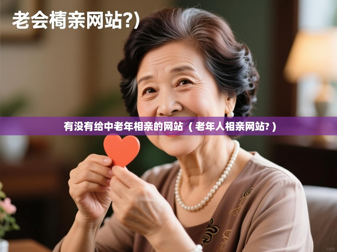 有没有给中老年相亲的网站 ( 老年人相亲网站? ) 有没有给中老年相亲的网站 ( 老年人相亲网站? )