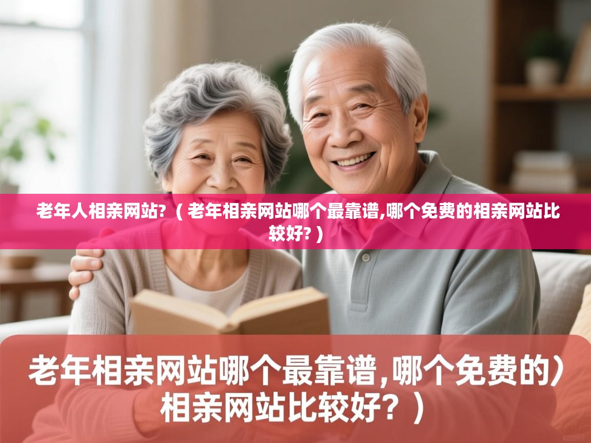 老年人相亲网站? ( 老年相亲网站哪个最靠谱,哪个免费的相亲网站比较好? ) 老年人相亲网站? ( 老年相亲网站哪个最靠谱,哪个免费的相亲网站比较好? )