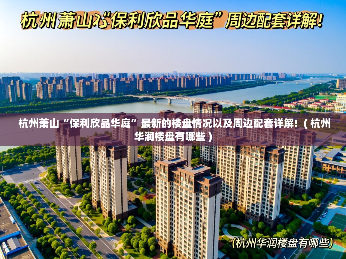  杭州萧山“保利欣品华庭”最新的楼盘情况以及周边配套详解!  ( 杭州华润楼盘有哪些 )
