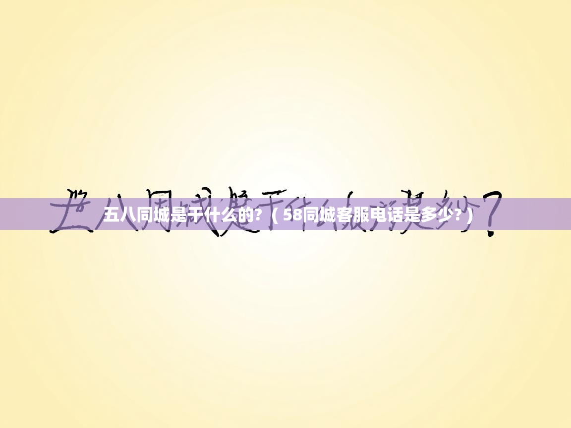  五八同城是干什么的?  ( 58同城客服电话是多少? )