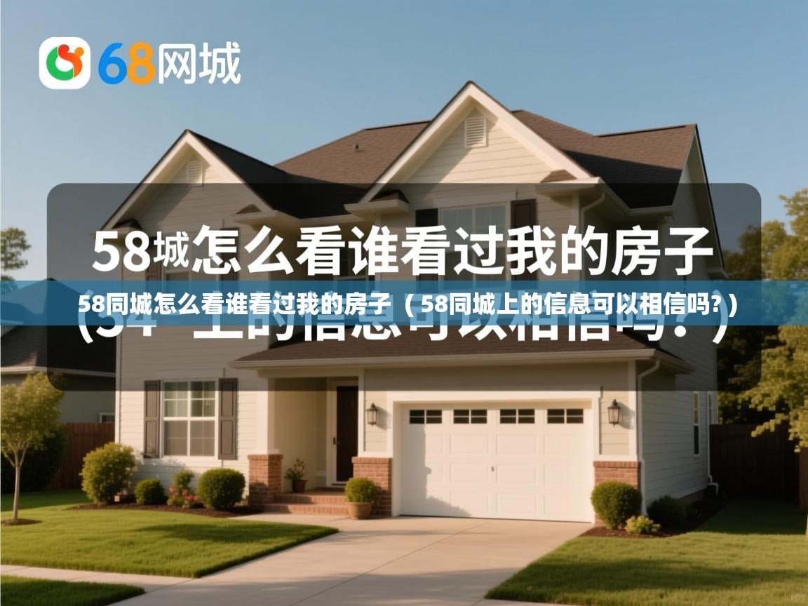  58同城怎么看谁看过我的房子  ( 58同城上的信息可以相信吗? )