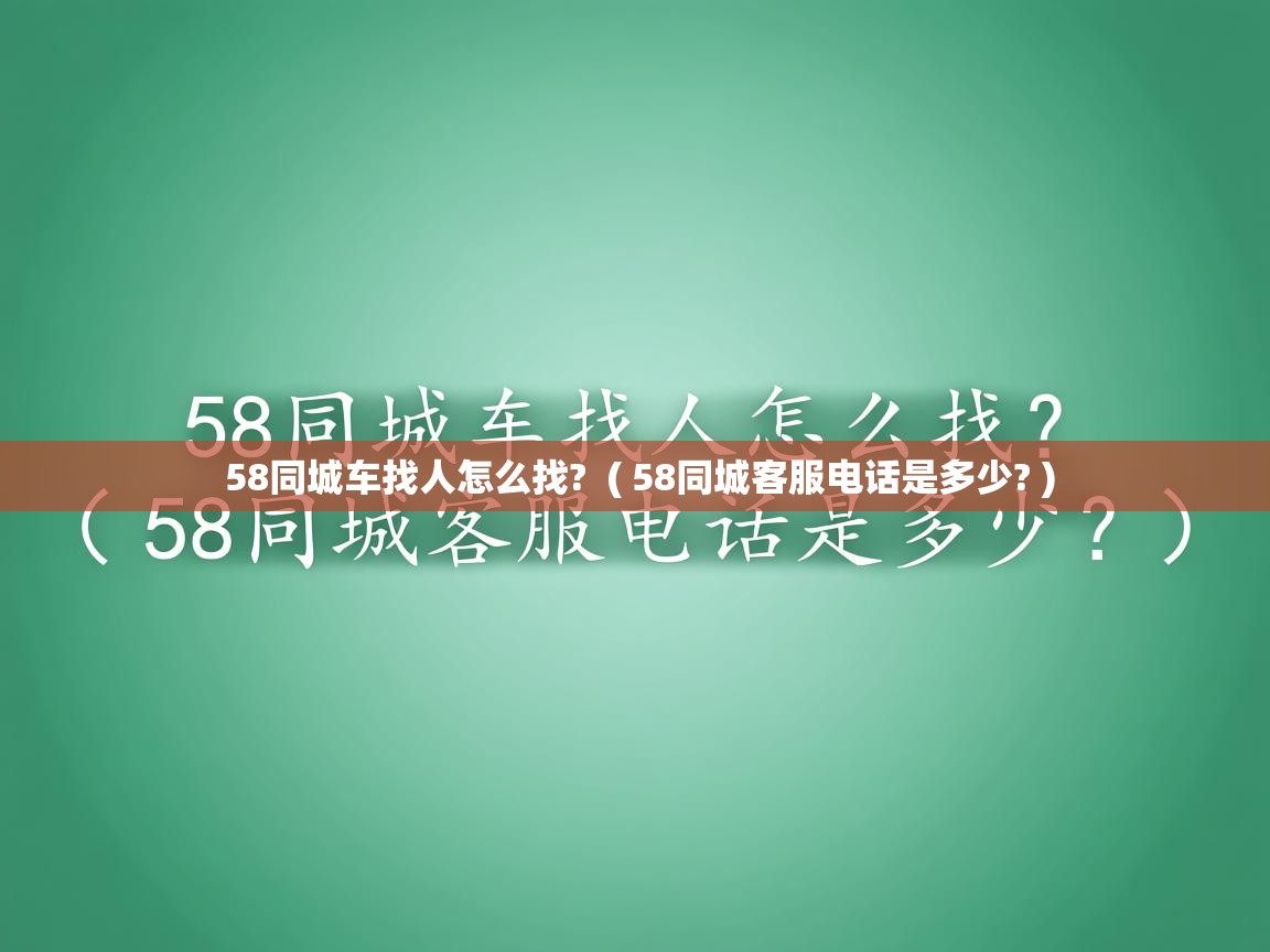  58同城车找人怎么找?  ( 58同城客服电话是多少? )