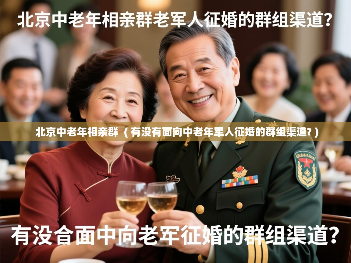  北京中老年相亲群  ( 有没有面向中老年军人征婚的群组渠道? )