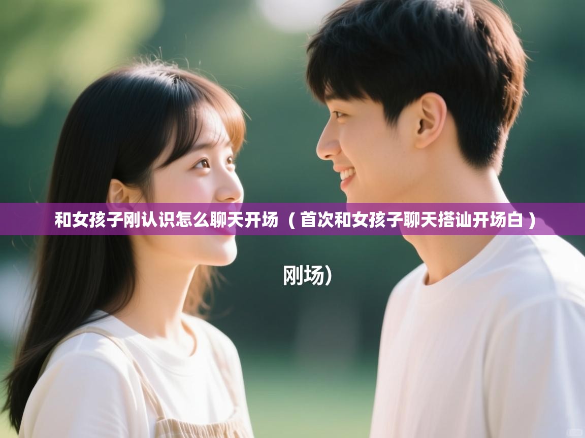  和女孩子刚认识怎么聊天开场  ( 首次和女孩子聊天搭讪开场白 )