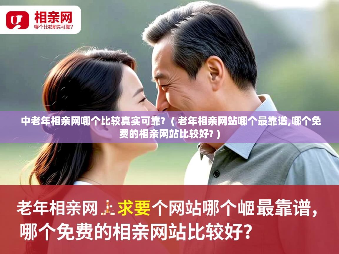  中老年相亲网哪个比较真实可靠?  ( 老年相亲网站哪个最靠谱,哪个免费的相亲网站比较好? )