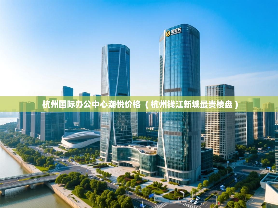  杭州国际办公中心潮悦价格  ( 杭州钱江新城最贵楼盘 )