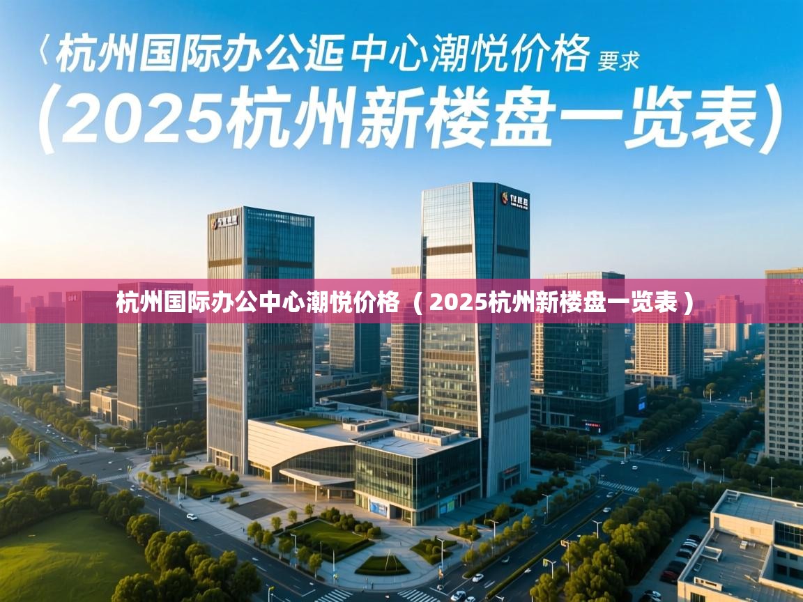  杭州国际办公中心潮悦价格  ( 2025杭州新楼盘一览表 )