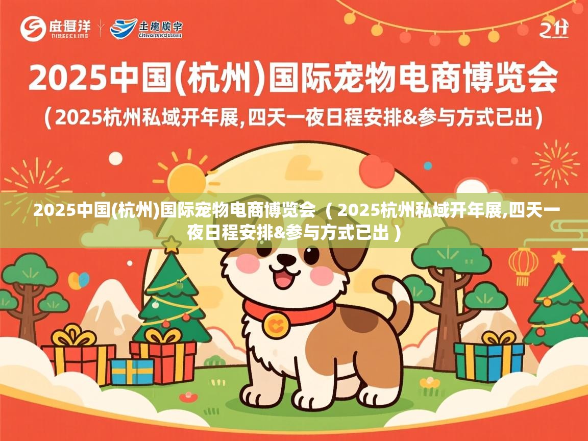  2025中国(杭州)国际宠物电商博览会  ( 2025杭州私域开年展,四天一夜日程安排&参与方式已出 )