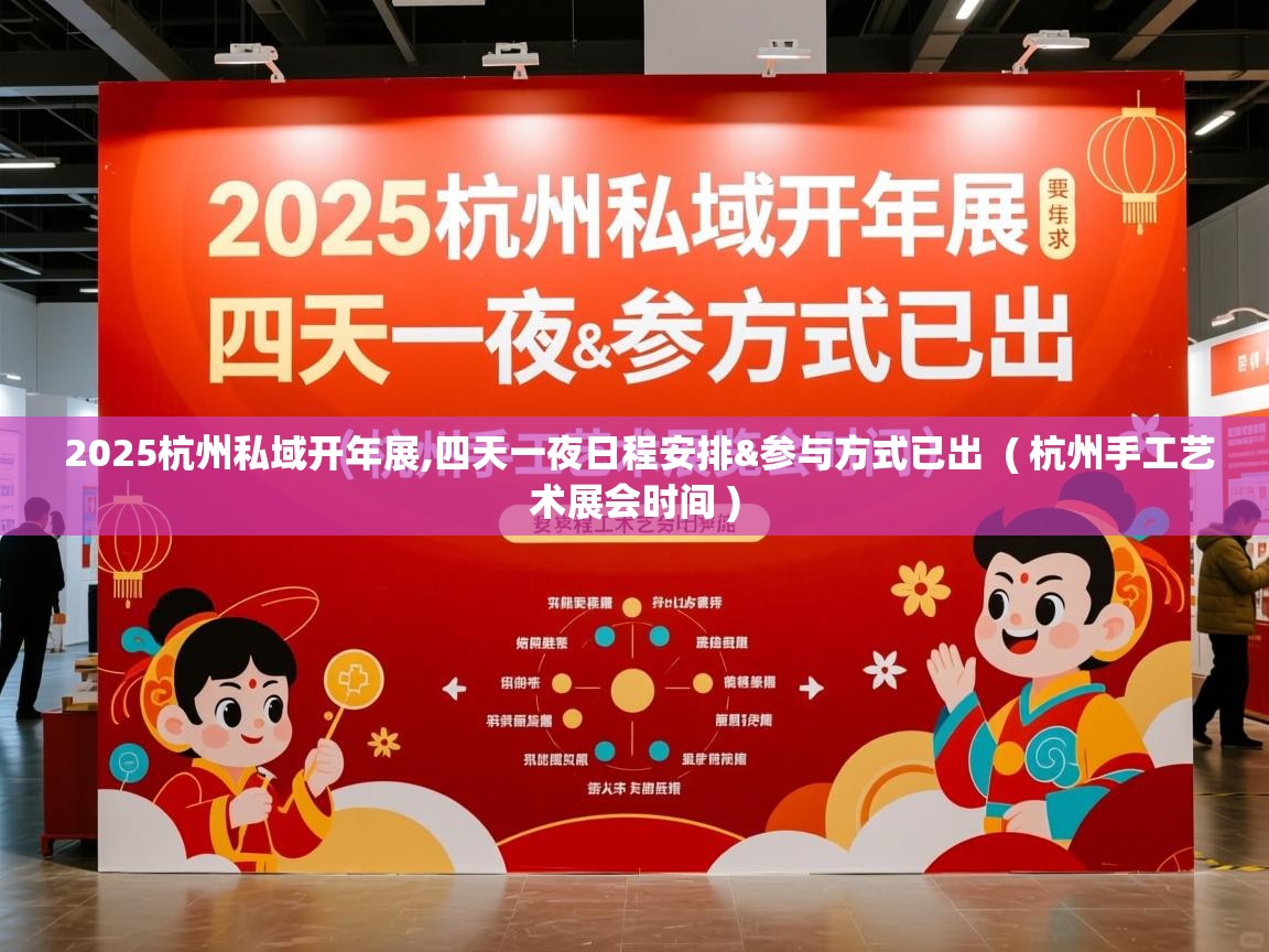  2025杭州私域开年展,四天一夜日程安排&参与方式已出  ( 杭州手工艺术展会时间 )