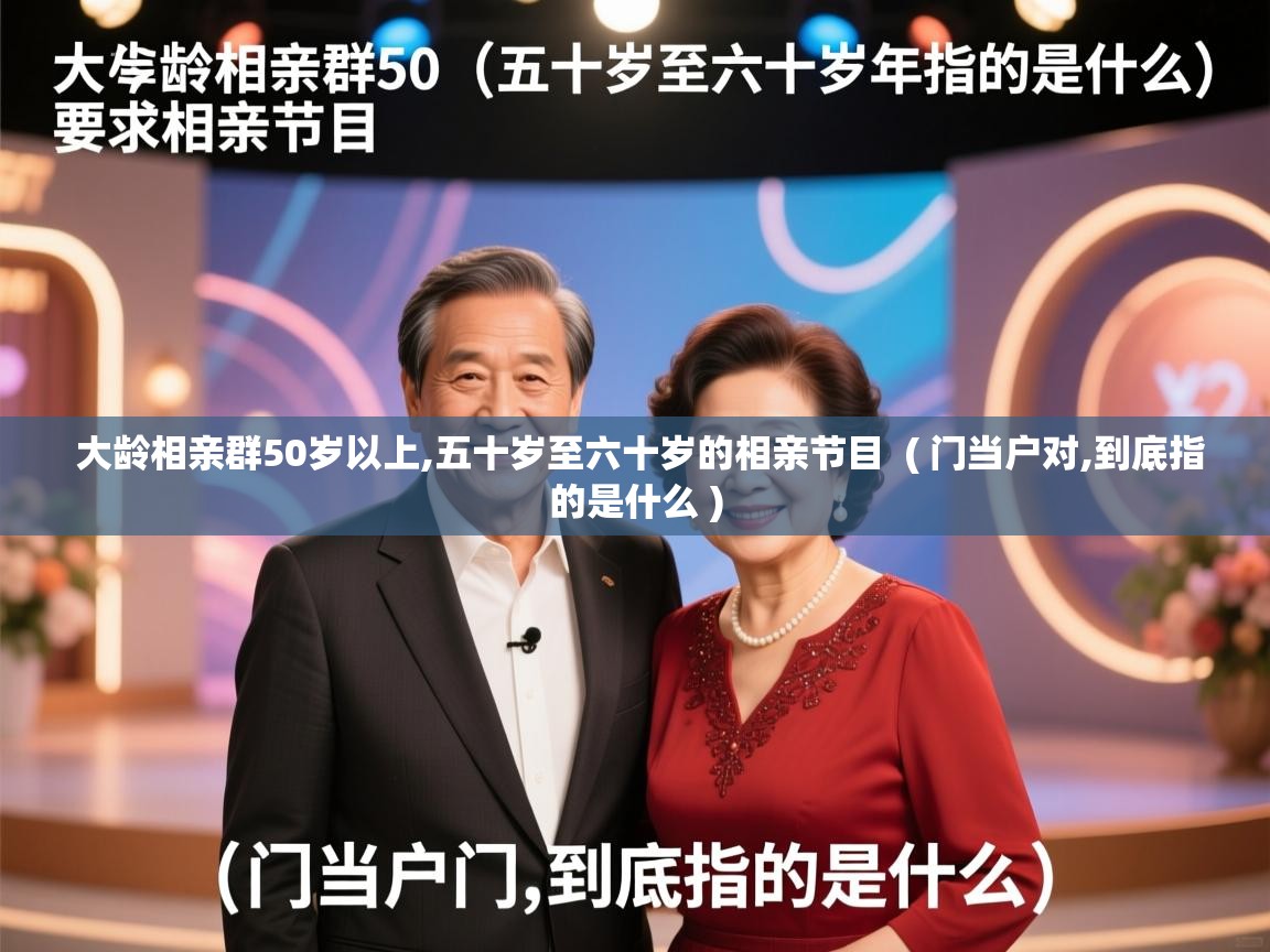  大龄相亲群50岁以上,五十岁至六十岁的相亲节目  ( 门当户对,到底指的是什么 )