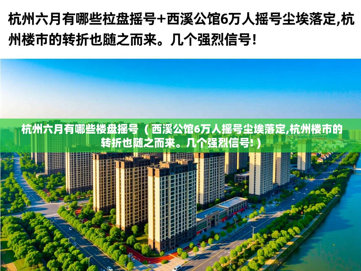  杭州六月有哪些楼盘摇号  ( 西溪公馆6万人摇号尘埃落定,杭州楼市的转折也随之而来。几个强烈信号! )