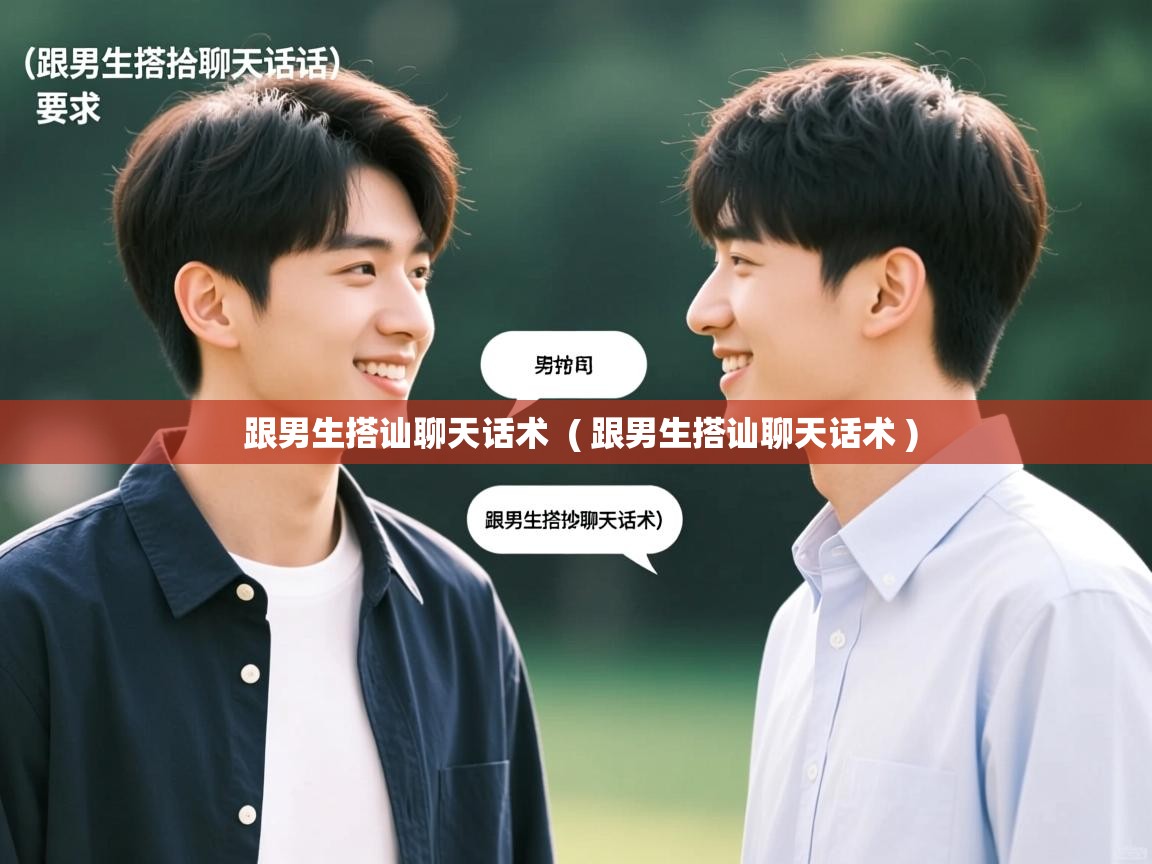  跟男生搭讪聊天话术  ( 跟男生搭讪聊天话术 )