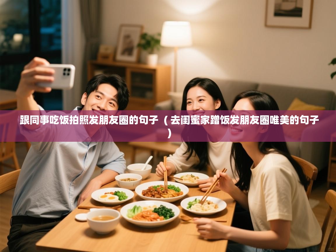 跟同事吃饭拍照发朋友圈的句子 ( 去闺蜜家蹭饭发朋友圈唯美的句子 ) 跟同事吃饭拍照发朋友圈的句子 ( 去闺蜜家蹭饭发朋友圈唯美的句子 )