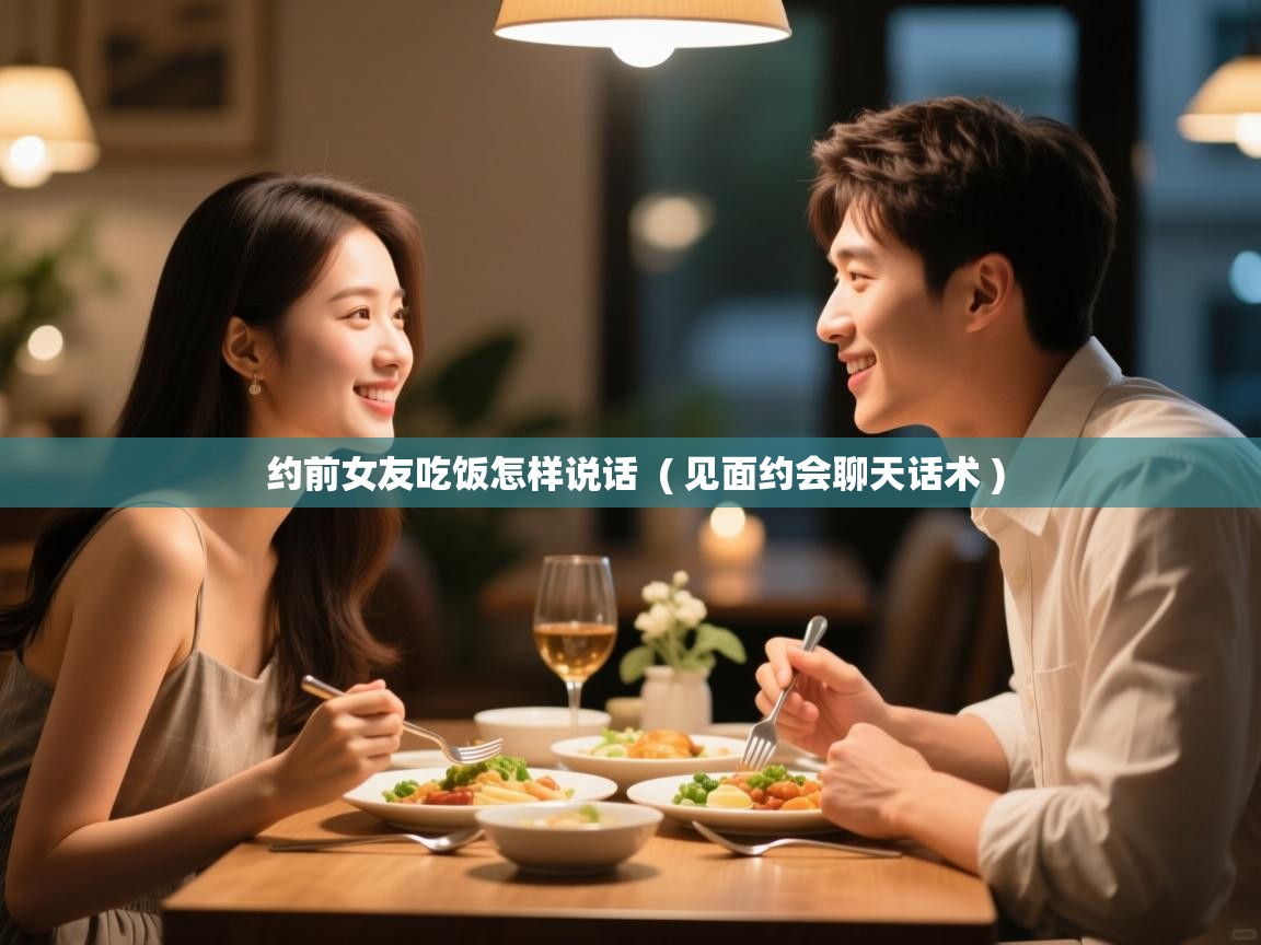 约前女友吃饭怎样说话 ( 见面约会聊天话术 ) 约前女友吃饭怎样说话 ( 见面约会聊天话术 )