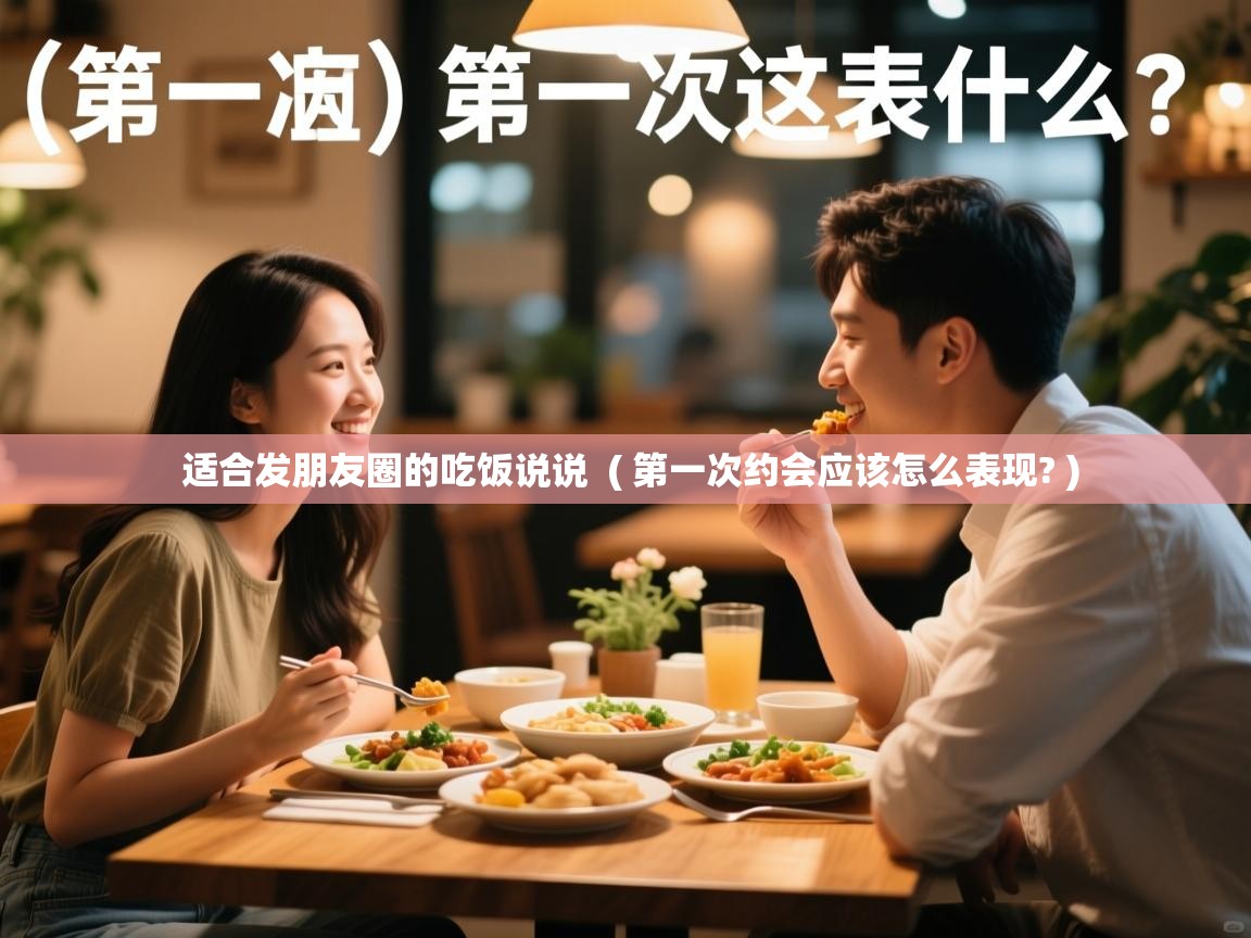  适合发朋友圈的吃饭说说  ( 第一次约会应该怎么表现? )