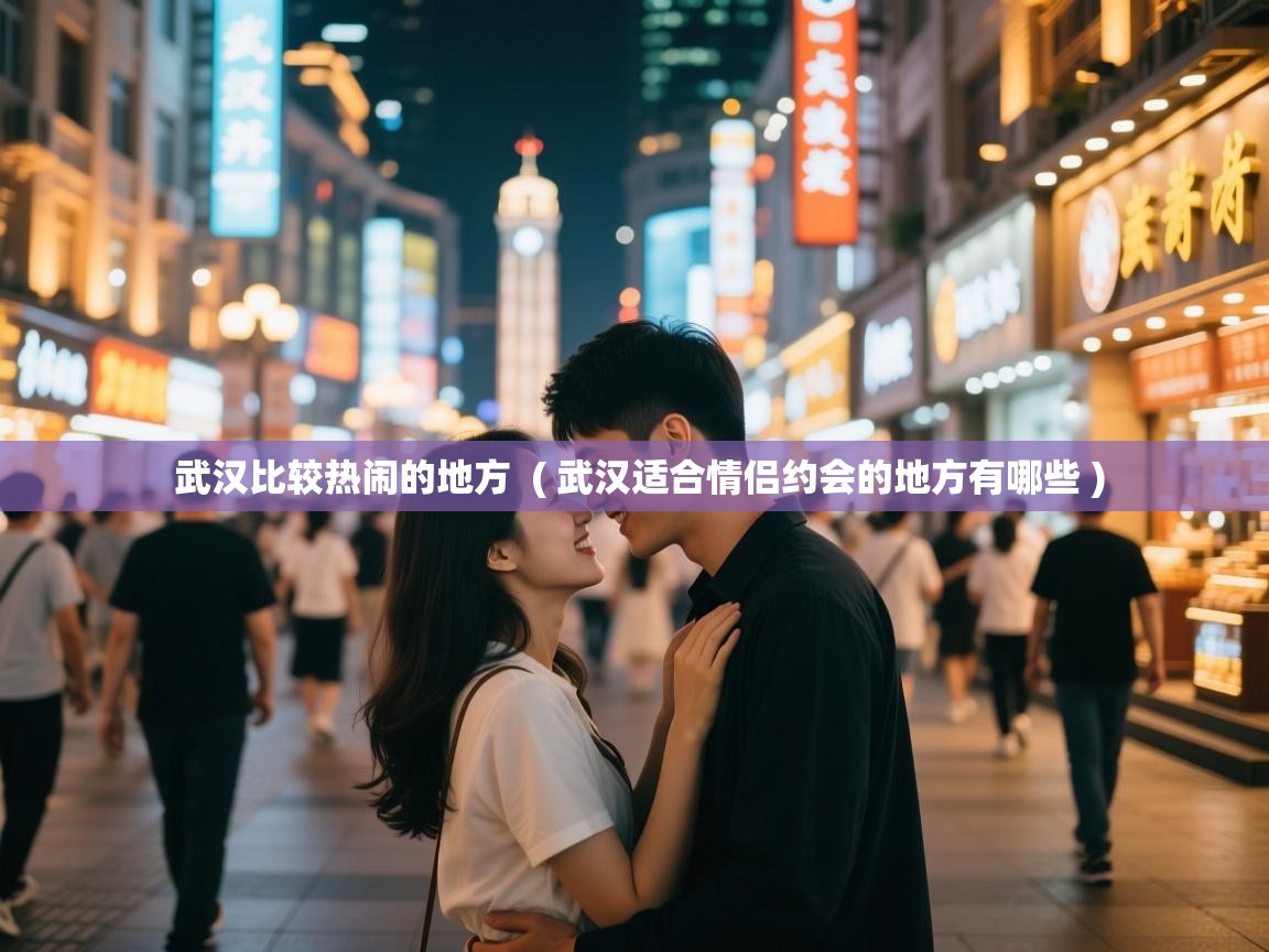  武汉比较热闹的地方  ( 武汉适合情侣约会的地方有哪些 )