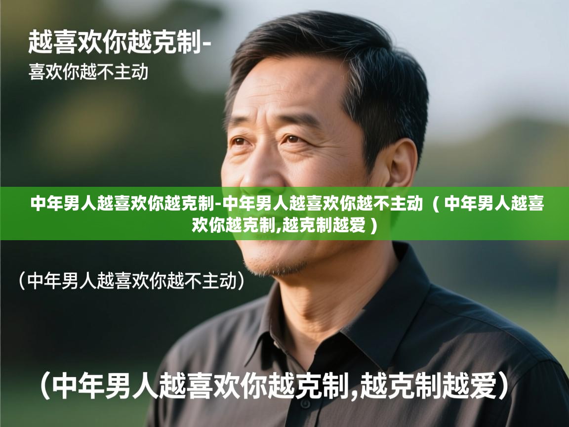  中年男人越喜欢你越克制-中年男人越喜欢你越不主动  ( 中年男人越喜欢你越克制,越克制越爱 )