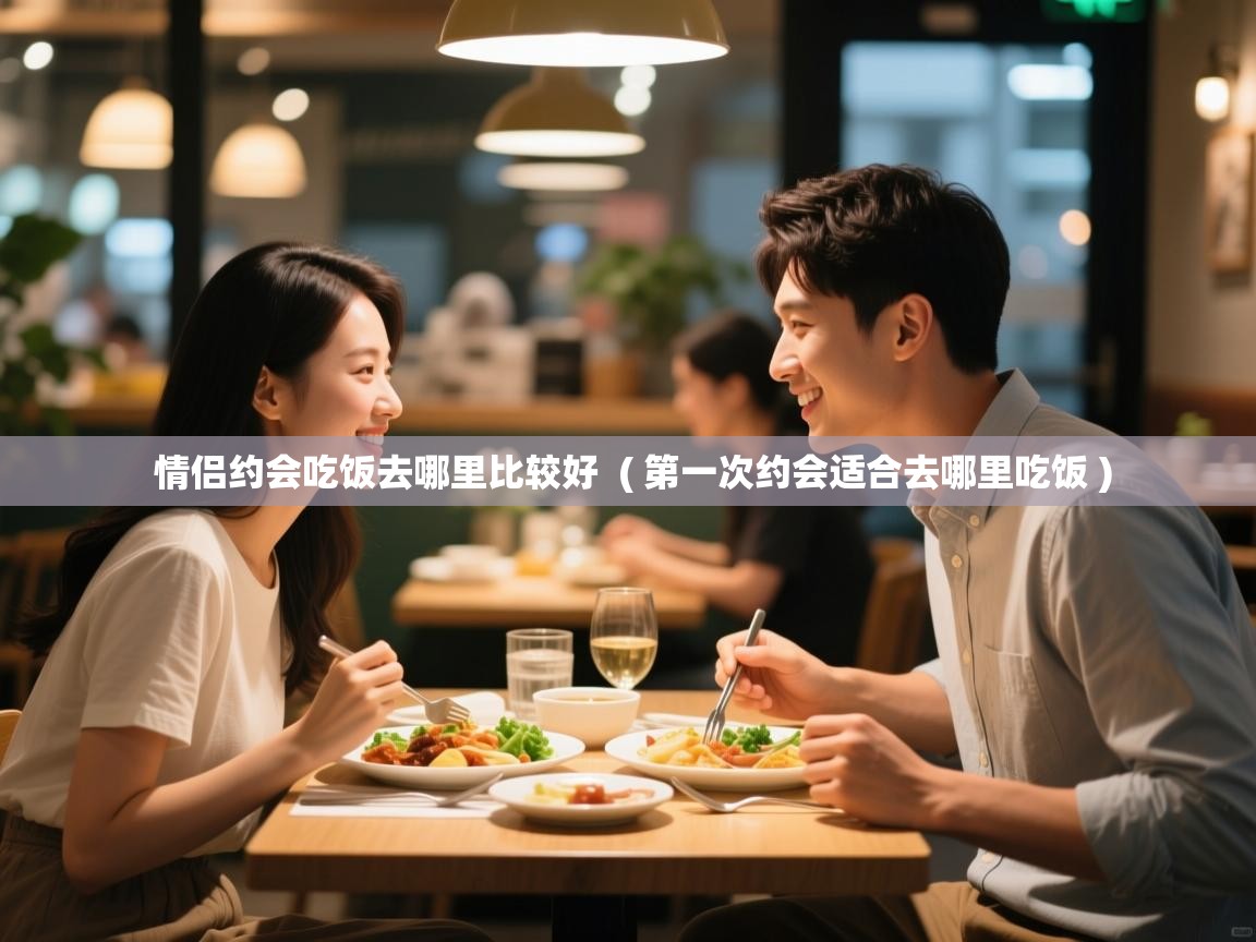  情侣约会吃饭去哪里比较好  ( 第一次约会适合去哪里吃饭 )