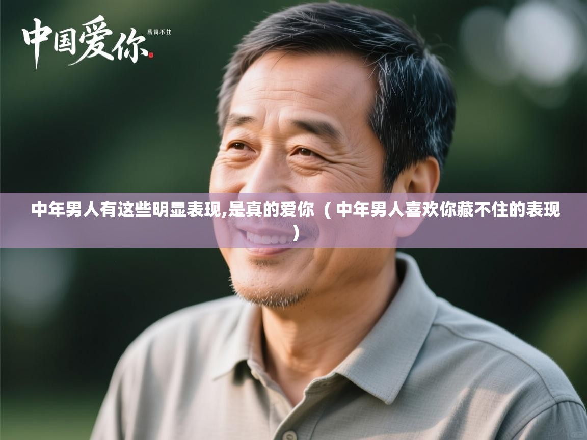  中年男人有这些明显表现,是真的爱你  ( 中年男人喜欢你藏不住的表现 )