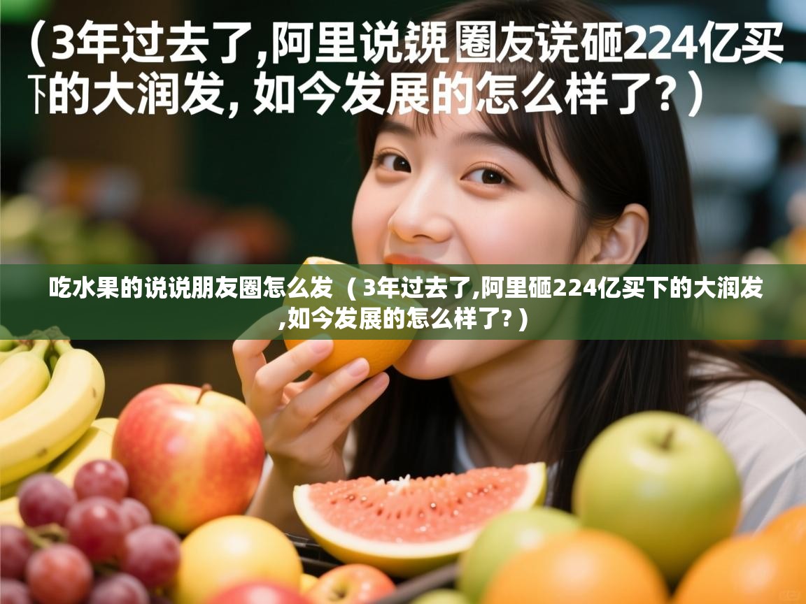 吃水果的说说朋友圈怎么发 ( 3年过去了,阿里砸224亿买下的大润发,如今发展的怎么样了? ) 吃水果的说说朋友圈怎么发 ( 3年过去了,阿里砸224亿买下的大润发,如今发展的怎么样了? )