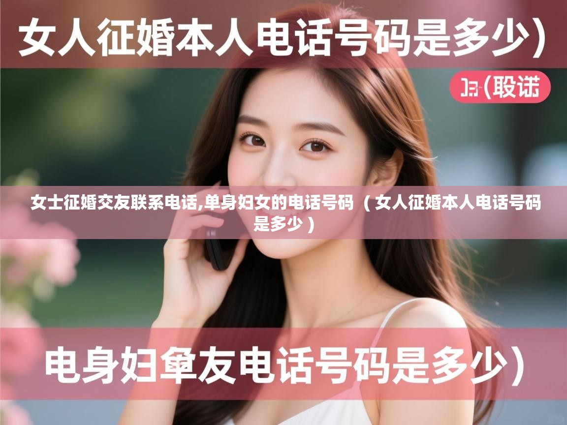  女士征婚交友联系电话,单身妇女的电话号码  ( 女人征婚本人电话号码是多少 )