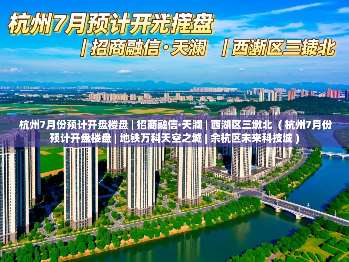 杭州7月份预计开盘楼盘 | 招商融信·天澜 | 西湖区三墩北 ( 杭州7月份预计开盘楼盘 | 地铁万科天空之城 | 余杭区未来科技城 ) 杭州7月份预计开盘楼盘 | 招商融信·天澜 | 西湖区三墩北 ( 杭州7月份预计开盘楼盘 | 地铁万科天空之城 | 余杭区未来科技城 )
