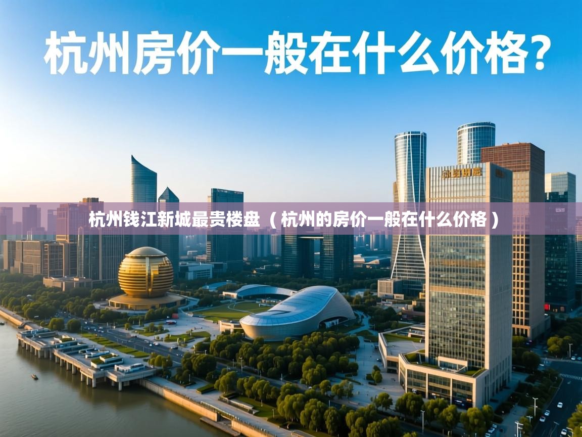 杭州钱江新城最贵楼盘 ( 杭州的房价一般在什么价格 ) 杭州钱江新城最贵楼盘 ( 杭州的房价一般在什么价格 )